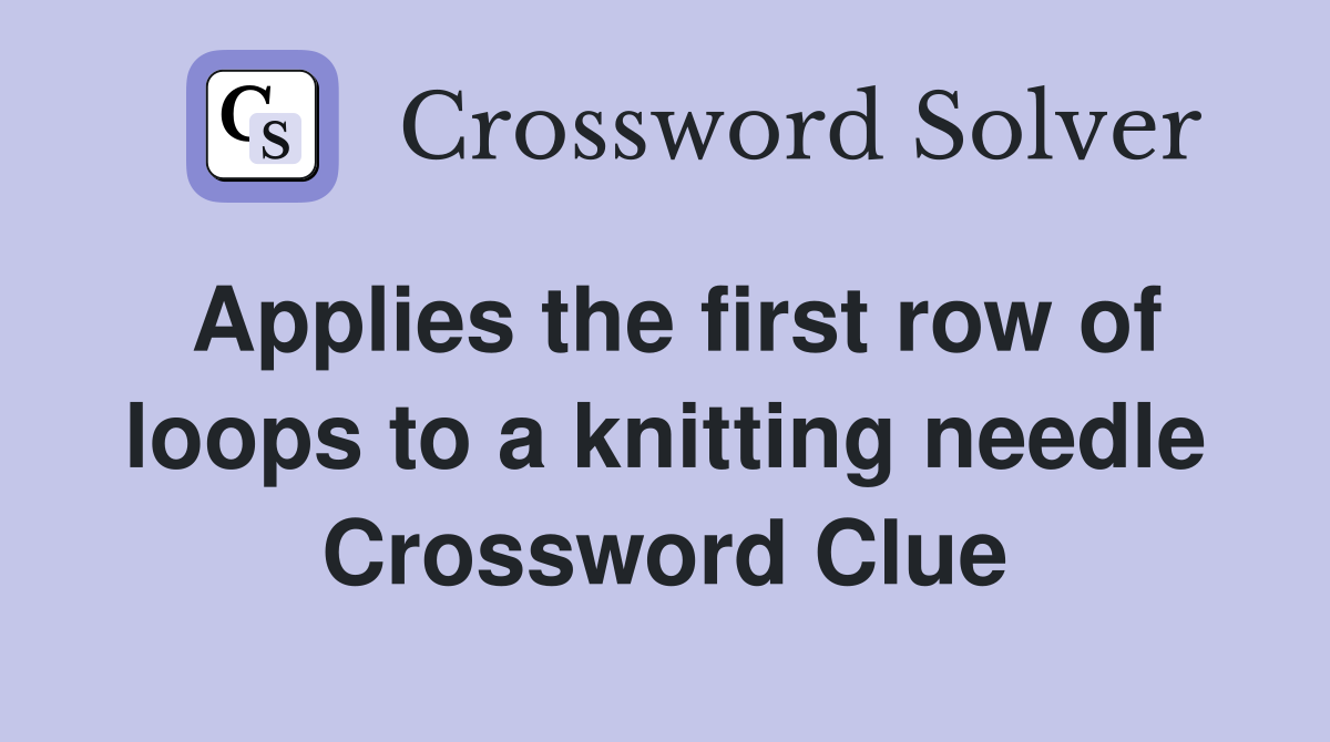 Applies the first row of loops to a knitting needle Crossword